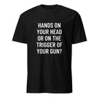 HANDS ON YOUR HEAD OR ON THE TRIGGER OF YOUR GUN pro-Second-Amendment statement t-shirt | BASED ALT-WEAR