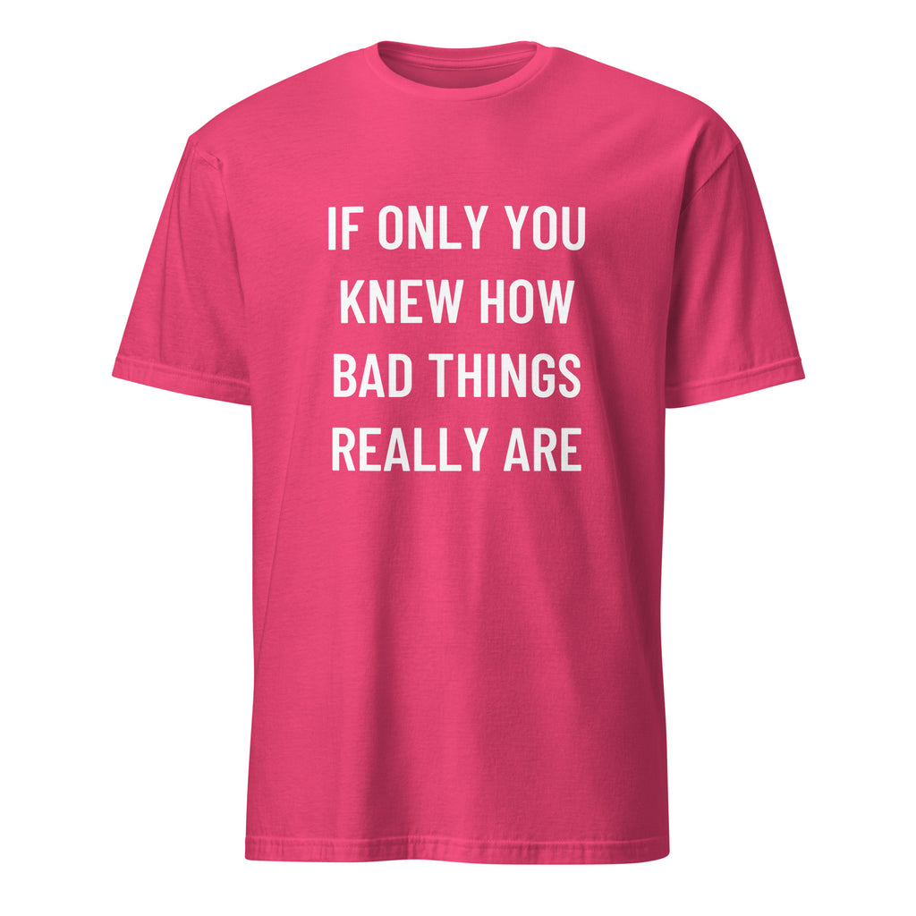 IF ONLY YOU KNEW HOW BAD THINGS REALLY ARE blackpill statement t-shirt | BASED ALT-WEAR