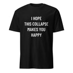 I HOPE THIS COLLAPSE MAKES YOU HAPPY passive-aggressive blackpill statement t-shirt | BASED ALT-WEAR