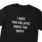 I HOPE THIS COLLAPSE MAKES YOU HAPPY nihilist blackpill statement t-shirt | BASED ALT-WEAR