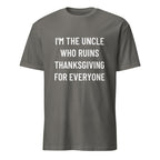 I'M THE UNCLE WHO RUINS THANKSGIVING FOR EVERYONE family humor statement t-shirt in Grey | BASED ALT-WEAR