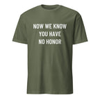 NOW WE KNOW YOU HAVE NO HONOR anti-establishment statement t-shirt in Army | BASED ALT-WEAR