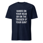 HANDS ON YOUR HEAD OR ON THE TRIGGER OF YOUR GUN pro-Second-Amendment statement t-shirt | BASED ALT-WEAR