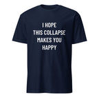 I HOPE THIS COLLAPSE MAKES YOU HAPPY passive-aggressive blackpill statement t-shirt | BASED ALT-WEAR