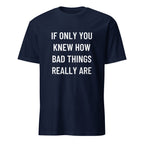 IF ONLY YOU KNEW HOW BAD THINGS REALLY ARE blackpill statement t-shirt | BASED ALT-WEAR